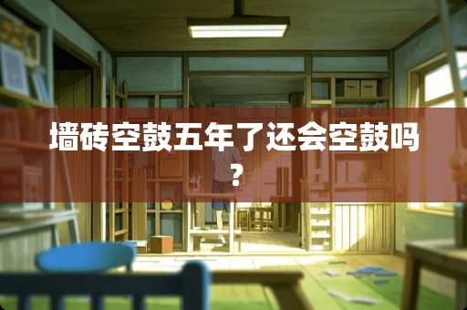 墙砖空鼓五年了还会空鼓吗？