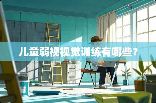 儿童弱视视觉训练有哪些？
