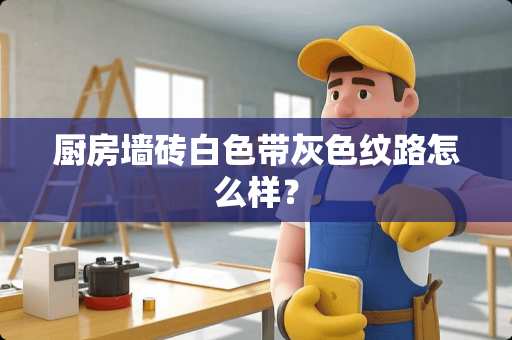 厨房墙砖白色带灰色纹路怎么样？