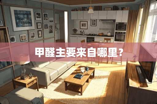 甲醛主要来自哪里？