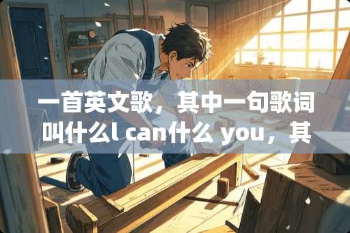 一首英文歌，其中一句歌词叫什么l can什么 you，其他的我就不知道了