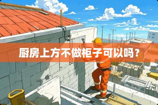 厨房上方不做柜子可以吗？