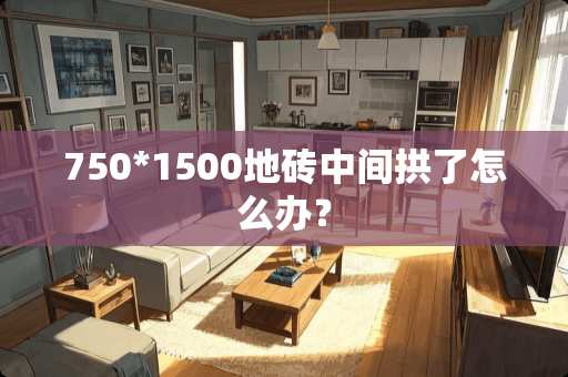 750*1500地砖中间拱了怎么办？