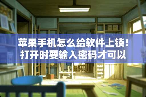 苹果手机怎么给软件上锁！打开时要输入密码才可以