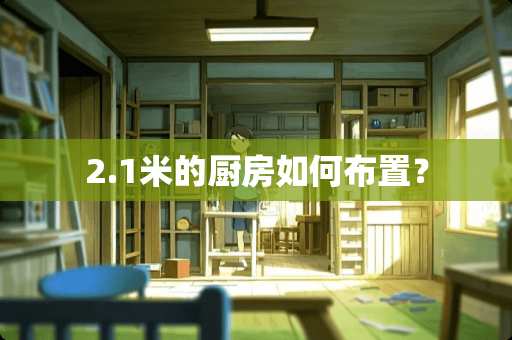 2.1米的厨房如何布置？