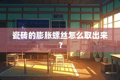 瓷砖的膨胀螺丝怎么取出来？