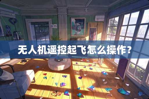 无人机遥控起飞怎么操作？