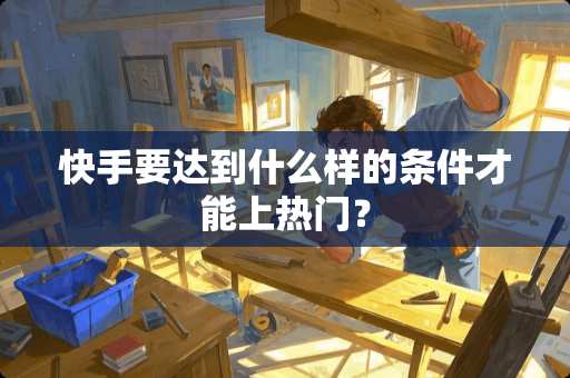 快手要达到什么样的条件才能上热门？