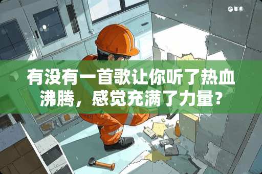 有没有一首歌让你听了热血沸腾，感觉充满了力量？