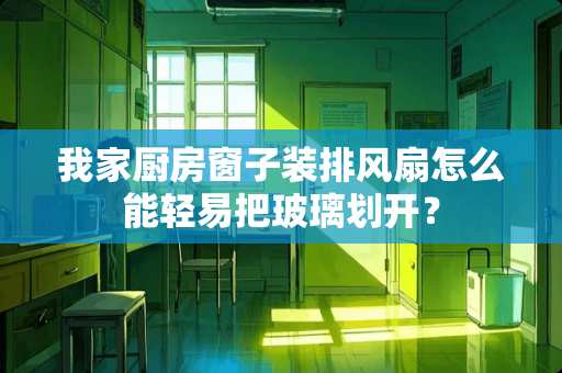我家厨房窗子装排风扇怎么能轻易把玻璃划开？