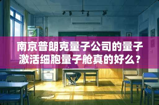 南京普朗克量子公司的量子激活细胞量子舱真的好么？