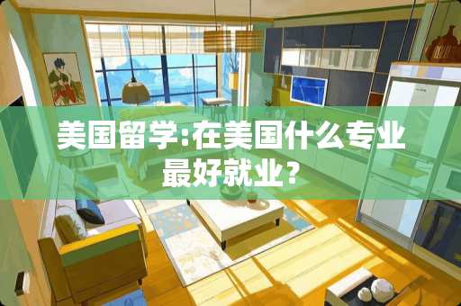 美国留学:在美国什么专业最好就业？