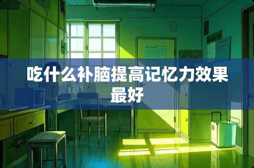 吃什么补脑提高记忆力效果最好