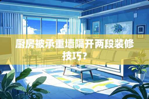 厨房被承重墙隔开两段装修技巧？