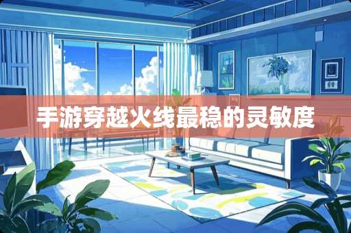 手游穿越火线最稳的灵敏度