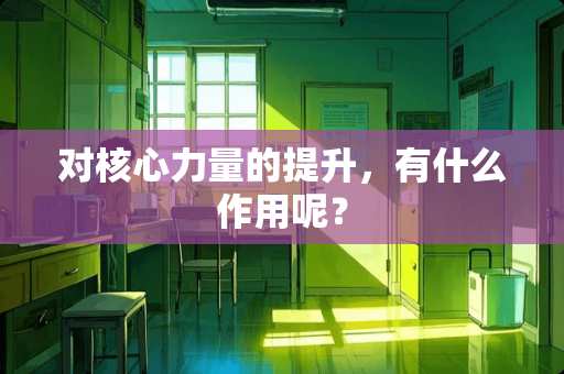 对核心力量的提升，有什么作用呢？