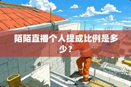 陌陌直播个人提成比例是多少？