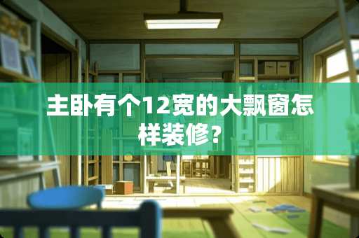 主卧有个12宽的大飘窗怎样装修？