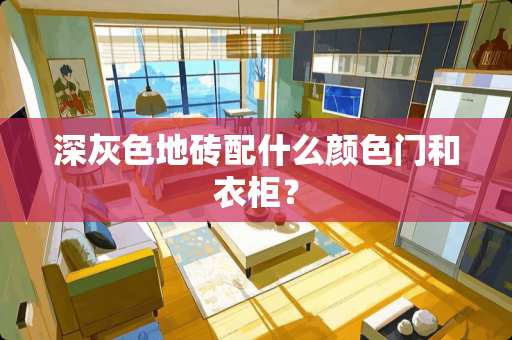 深灰色地砖配什么颜色门和衣柜？