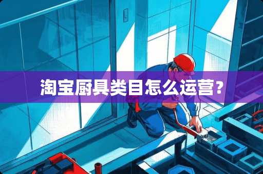 淘宝厨具类目怎么运营？