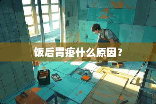 饭后胃疼什么原因? 饭后胃疼什么原因?