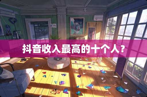 抖音收入最高的十个人？
