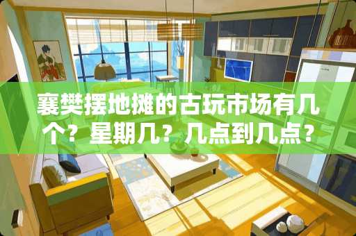 襄樊摆地摊的古玩市场有几个？星期几？几点到几点？收不收费？