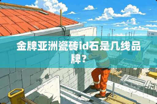 金牌亚洲瓷砖id石是几线品牌？