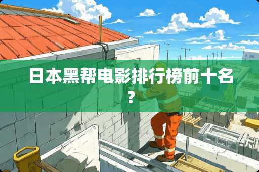 日本黑帮电影排行榜前十名？