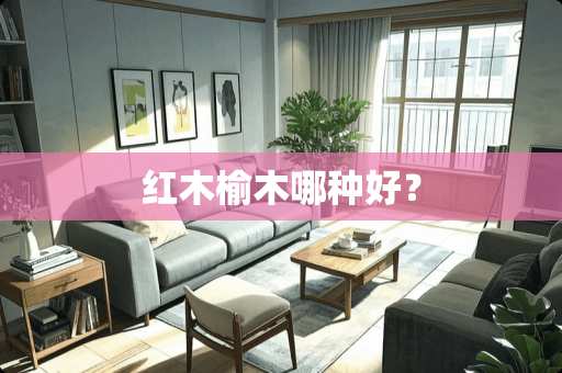 红木榆木哪种好？