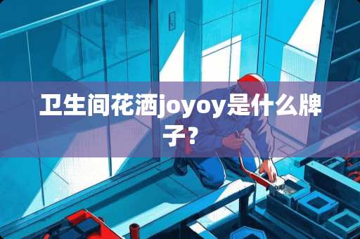 卫生间花洒joyoy是什么牌子？