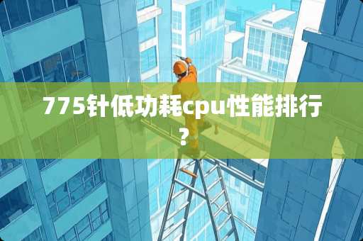 775针低功耗cpu性能排行？