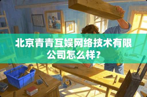 北京青青互娱网络技术有限公司怎么样？
