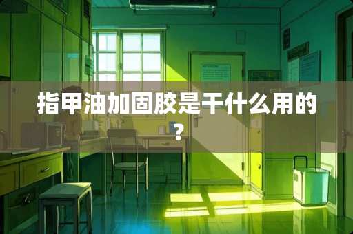 指甲油加固胶是干什么用的？