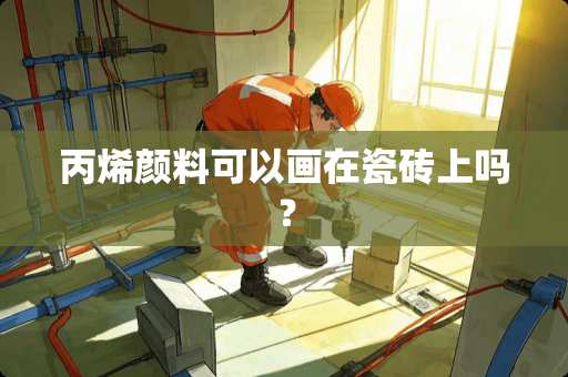 丙烯颜料可以画在瓷砖上吗？