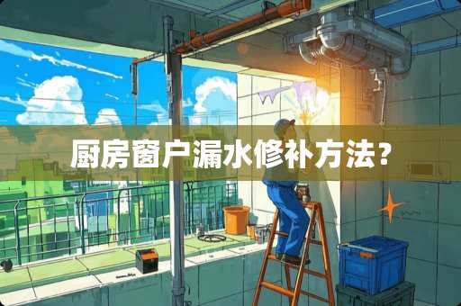 厨房窗户漏水修补方法？