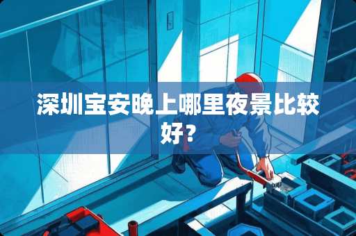 深圳宝安晚上哪里夜景比较好？