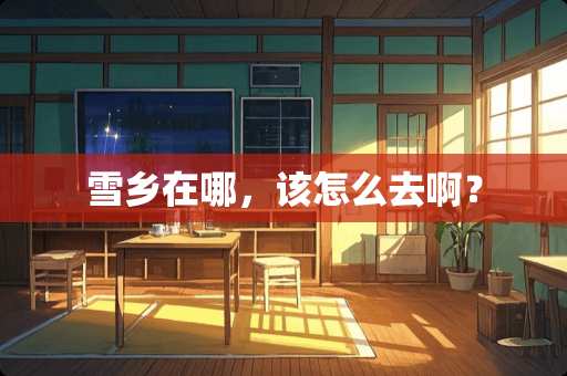 雪乡在哪，该怎么去啊？