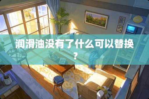 润滑油没有了什么可以替换？