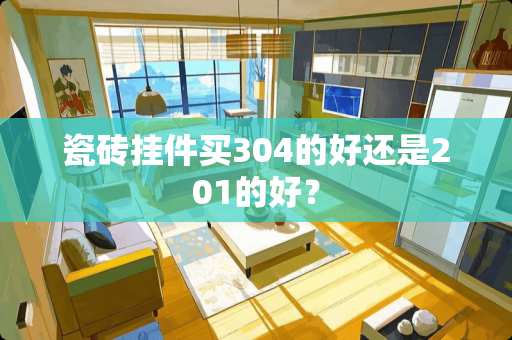 瓷砖挂件买304的好还是201的好？