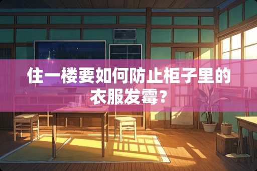 住一楼要如何防止柜子里的衣服发霉？