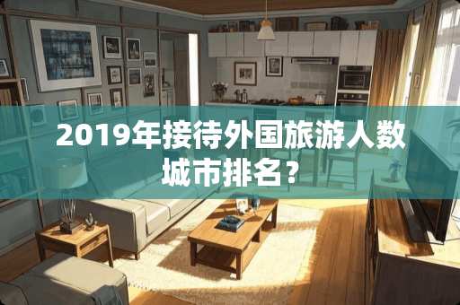 2019年接待外国旅游人数城市排名？