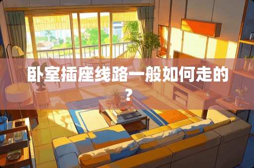 卧室插座线路一般如何走的？