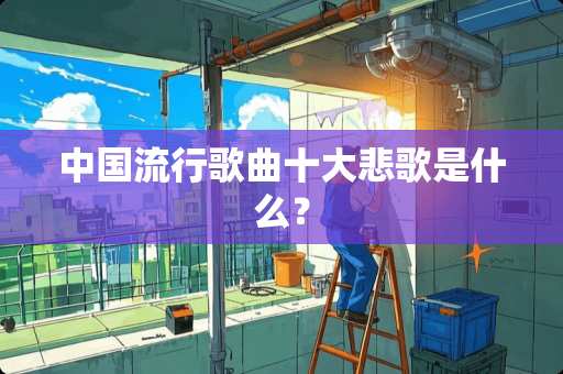 中国流行歌曲十大悲歌是什么？