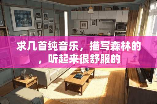 求几首纯音乐，描写森林的，听起来很舒服的