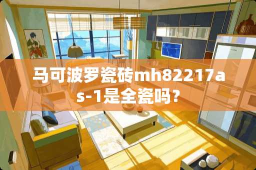 马可波罗瓷砖mh82217as-1是全瓷吗？