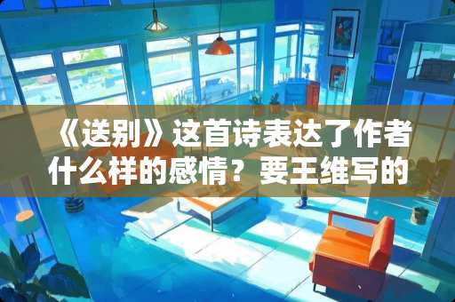 《送别》这首诗表达了作者什么样的感情？要王维写的那首