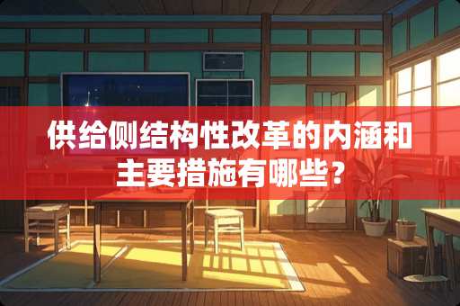 供给侧结构性改革的内涵和主要措施有哪些？