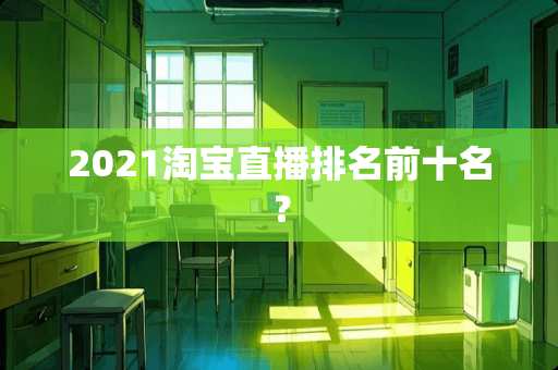 2021淘宝直播排名前十名？