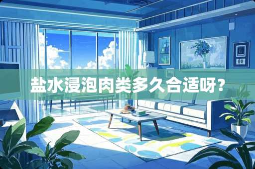 盐水浸泡肉类多久合适呀？